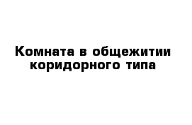 Комната в общежитии коридорного типа